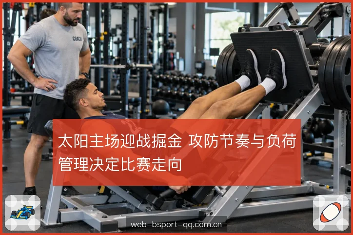 太阳主场迎战掘金 攻防节奏与负荷管理决定比赛走向