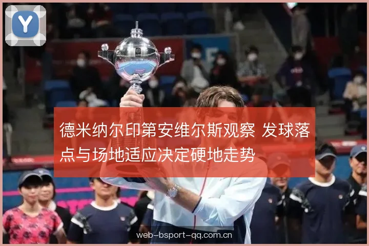 德米纳尔印第安维尔斯观察 发球落点与场地适应决定硬地走势
