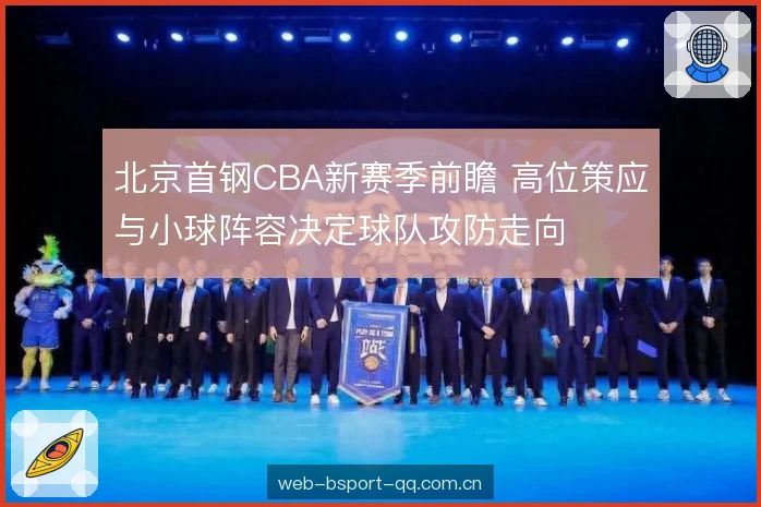 北京首钢CBA新赛季前瞻 高位策应与小球阵容决定球队攻防走向 北京首钢CBA新赛季前瞻 高位策应与小球阵容决定球队攻防走向